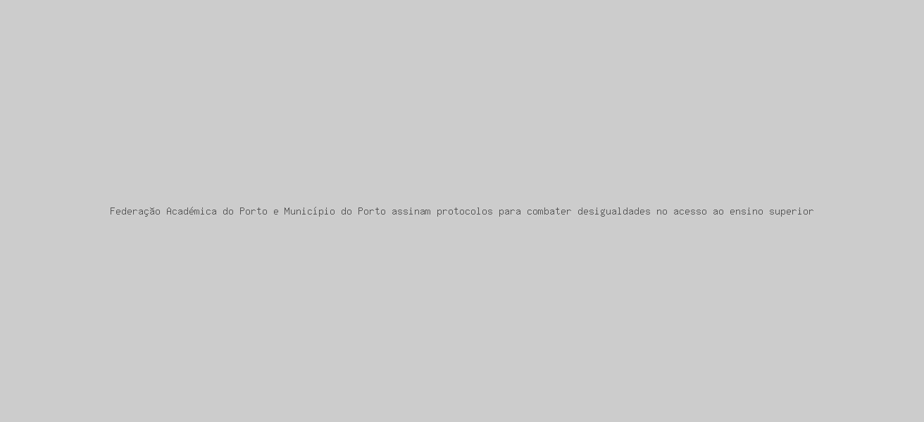 Federação Académica do Porto e Município do Porto assinam protocolos para combater desigualdades no acesso ao ensino superior